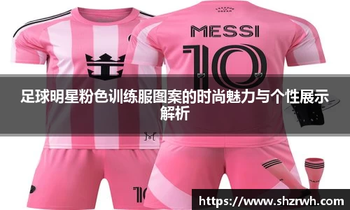 足球明星粉色训练服图案的时尚魅力与个性展示解析