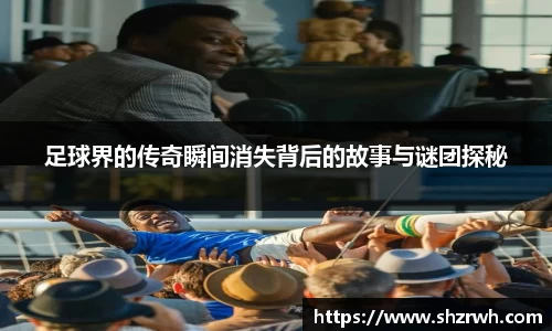 足球界的传奇瞬间消失背后的故事与谜团探秘