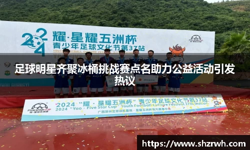 足球明星齐聚冰桶挑战赛点名助力公益活动引发热议